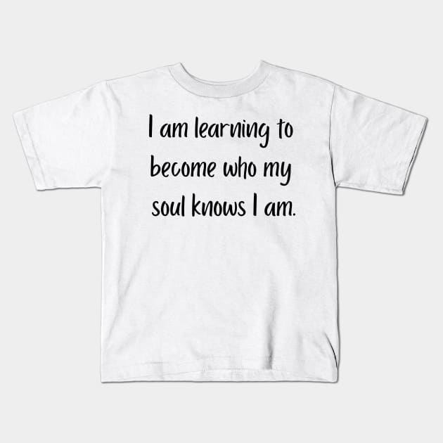 "I am learning to become who my soul knows I am" Kids T-Shirt by SpiritDefinitive